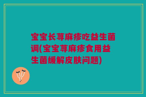 宝宝长荨麻疹吃益生菌调(宝宝荨麻疹食用益生菌缓解皮肤问题)