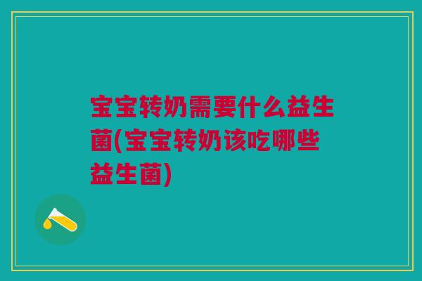 宝宝转奶需要什么益生菌(宝宝转奶该吃哪些益生菌)