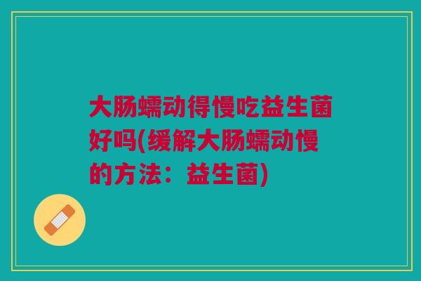 大肠蠕动得慢吃益生菌好吗(缓解大肠蠕动慢的方法:益生菌)