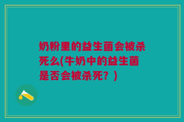 奶粉里的益生菌会被杀死么(牛奶中的益生菌是否会被杀死?)