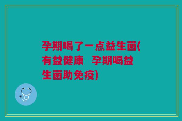 孕期喝了一点益生菌(有益健康 孕期喝益生菌助) 孕期喝了一点益生菌(有益健康 孕期喝益生菌助)
