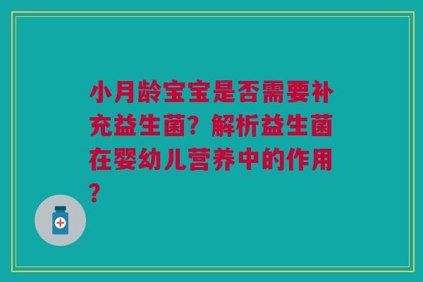 小月龄宝宝是否需要补充益生菌?解析益生菌在婴幼儿营养中的作用? 小月龄宝宝是否需要补充益生菌?解析益生菌在婴幼儿营养中的作用?
