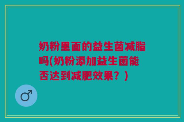 奶粉里面的益生菌减脂吗(奶粉添加益生菌能否达到效果?) 奶粉里面的益生菌减脂吗(奶粉添加益生菌能否达到效果?)