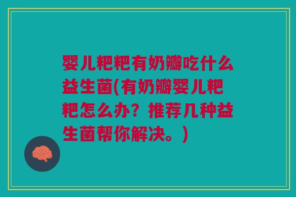 婴儿粑粑有奶瓣吃什么益生菌(有奶瓣婴儿粑粑怎么办?推荐几种益生菌帮你解决。) 婴儿粑粑有奶瓣吃什么益生菌(有奶瓣婴儿粑粑怎么办?推荐几种益生菌帮你解决。)