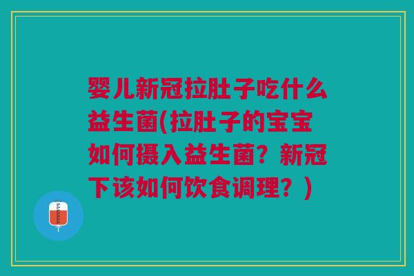 婴儿新冠拉肚子吃什么益生菌(拉肚子的宝宝如何摄入益生菌?新冠下该如何饮食调理?) 婴儿新冠拉肚子吃什么益生菌(拉肚子的宝宝如何摄入益生菌?新冠下该如何饮食调理?)