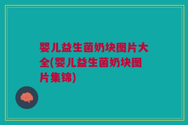婴儿益生菌奶块图片大全(婴儿益生菌奶块图片集锦)