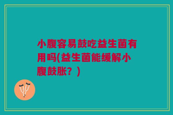 小腹容易鼓吃益生菌有用吗(益生菌能缓解小腹鼓胀?)