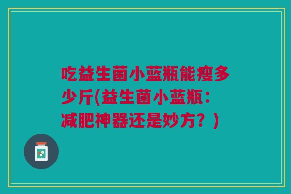 吃益生菌小蓝瓶能瘦多少斤(益生菌小蓝瓶:减肥神器还是妙方?)