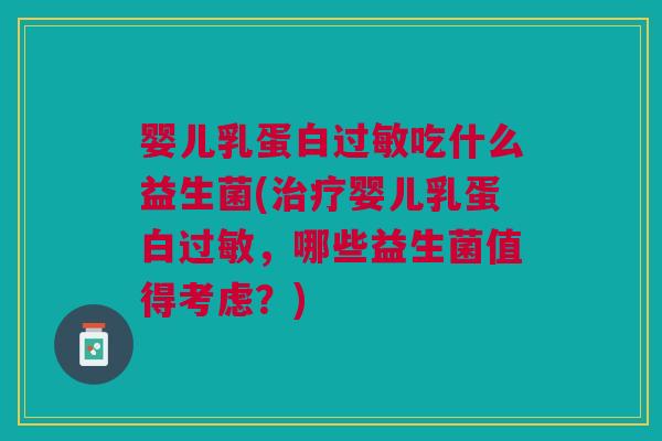 婴儿乳蛋白过敏吃什么益生菌(治疗婴儿乳蛋白过敏,哪些益生菌值得考虑?)