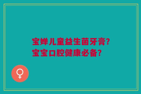 宝婵儿童益生菌牙膏?宝宝口腔健康必备?