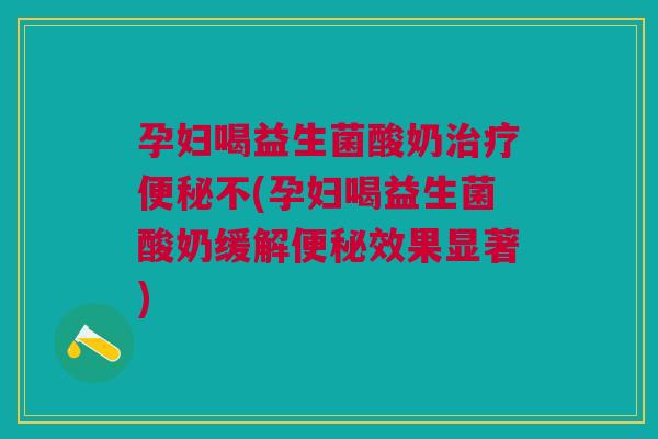 孕妇喝益生菌酸奶不(孕妇喝益生菌酸奶缓解效果显著) 孕妇喝益生菌酸奶不(孕妇喝益生菌酸奶缓解效果显著)