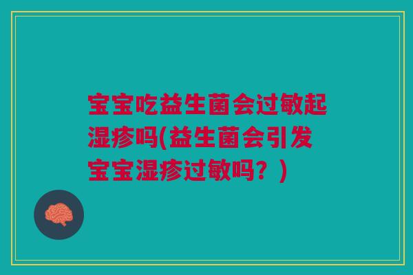 宝宝吃益生菌会过敏起湿疹吗(益生菌会引发宝宝湿疹过敏吗?)