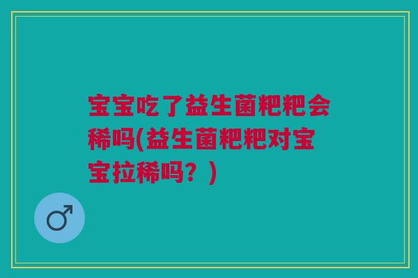 宝宝吃了益生菌粑粑会稀吗(益生菌粑粑对宝宝拉稀吗?) 宝宝吃了益生菌粑粑会稀吗(益生菌粑粑对宝宝拉稀吗?)