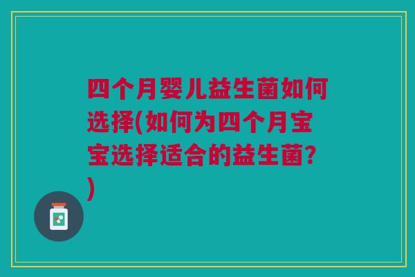 四个月婴儿益生菌如何选择(如何为四个月宝宝选择适合的益生菌?)