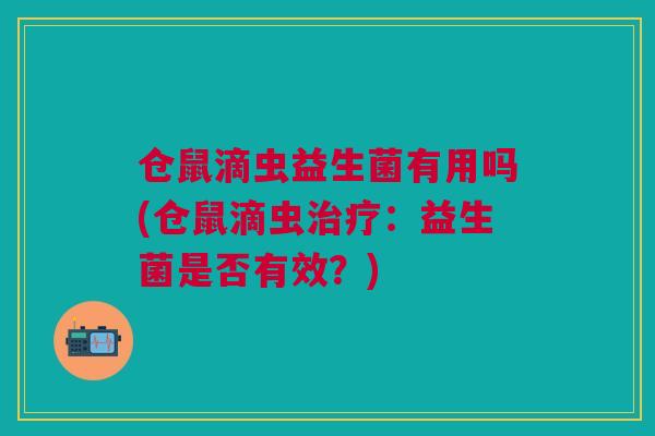 仓鼠滴虫益生菌有用吗(仓鼠滴虫治疗:益生菌是否有效?)