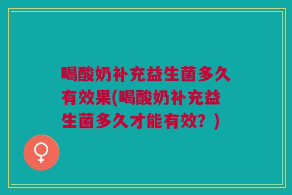 喝酸奶补充益生菌多久有效果(喝酸奶补充益生菌多久才能有效?)