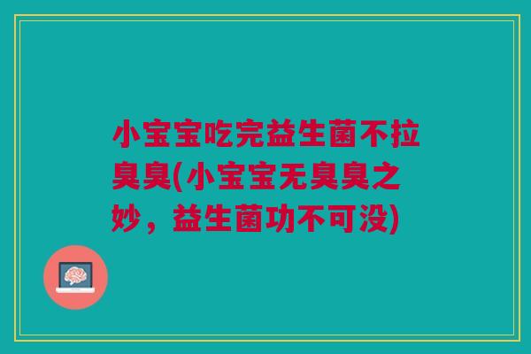 小宝宝吃完益生菌不拉臭臭(小宝宝无臭臭之妙,益生菌功不可没) 小宝宝吃完益生菌不拉臭臭(小宝宝无臭臭之妙,益生菌功不可没)
