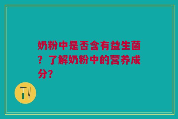奶粉中是否含有益生菌?了解奶粉中的营养成分? 奶粉中是否含有益生菌?了解奶粉中的营养成分?
