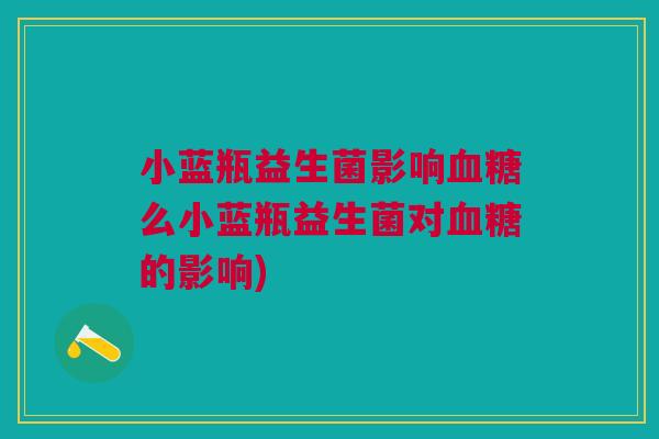 小蓝瓶益生菌影响血糖么小蓝瓶益生菌对血糖的影响)