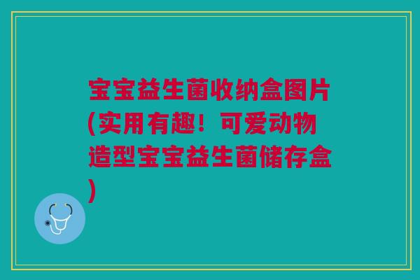 宝宝益生菌收纳盒图片(实用有趣!可爱动物造型宝宝益生菌储存盒)