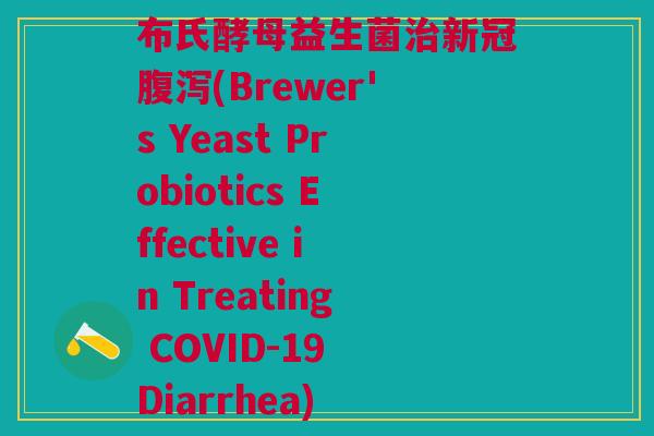 布氏酵母益生菌新冠(Brewer's Yeast Probiotics Effective in Treating COVID-19 Diarrhea) 布氏酵母益生菌新冠(Brewer's Yeast Probiotics Effective in Treating COVID-19 Diarrhea)