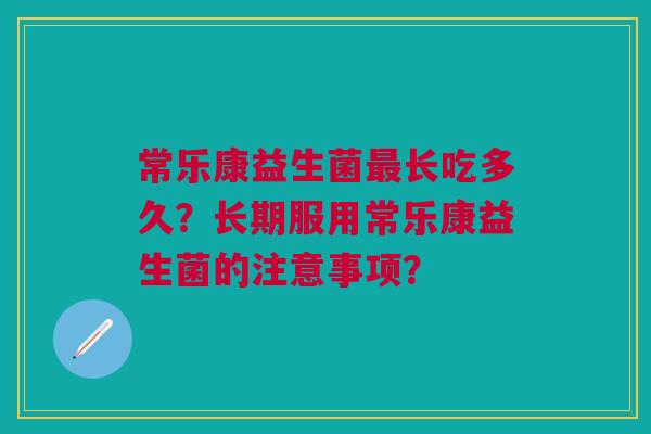 常乐康益生菌最长吃多久?长期服用常乐康益生菌的注意事项?