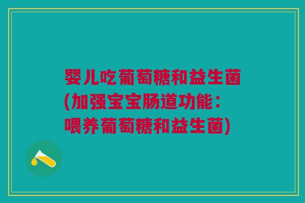 婴儿吃葡萄糖和益生菌(加强宝宝肠道功能:喂养葡萄糖和益生菌) 婴儿吃葡萄糖和益生菌(加强宝宝肠道功能:喂养葡萄糖和益生菌)