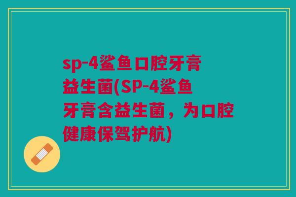 sp-4鲨鱼口腔牙膏益生菌(SP-4鲨鱼牙膏含益生菌,为口腔健康保驾护航)