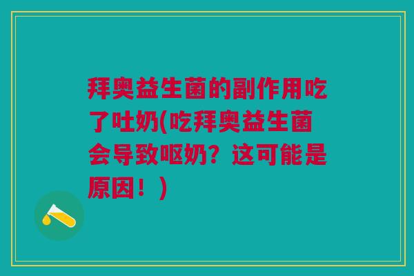 拜奥益生菌的副作用吃了吐奶(吃拜奥益生菌会导致呕奶？这可能是原因！)