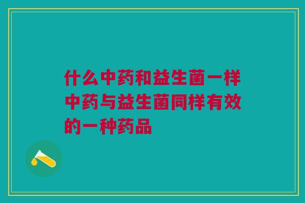什么和益生菌一样与益生菌同样有效的一种药品