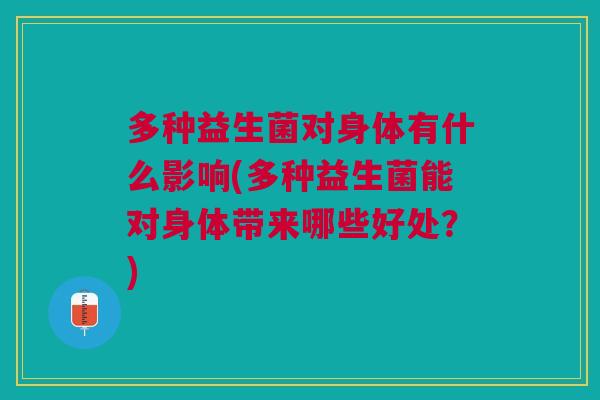 多种益生菌对身体有什么影响(多种益生菌能对身体带来哪些好处?)