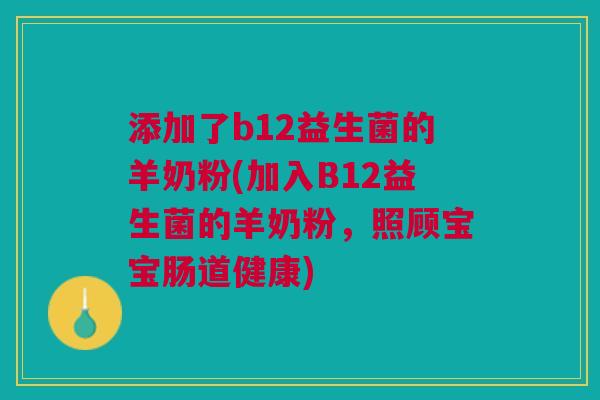 添加了b12益生菌的羊奶粉(加入B12益生菌的羊奶粉,照顾宝宝肠道健康)