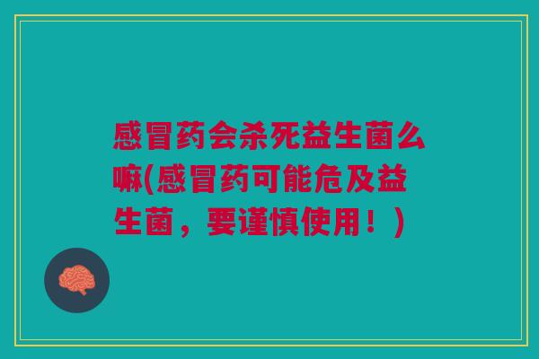 感冒药会杀死益生菌么嘛(感冒药可能危及益生菌,要谨慎使用!)