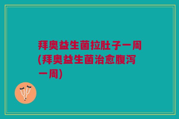 拜奥益生菌拉肚子一周(拜奥益生菌治愈腹泻一周)