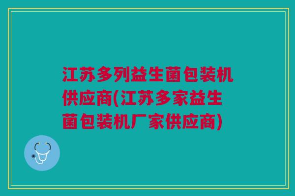 江苏多列益生菌包装机供应商(江苏多家益生菌包装机厂家供应商)
