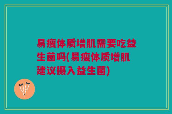 易瘦体质增肌需要吃益生菌吗(易瘦体质增肌建议摄入益生菌) 易瘦体质增肌需要吃益生菌吗(易瘦体质增肌建议摄入益生菌)