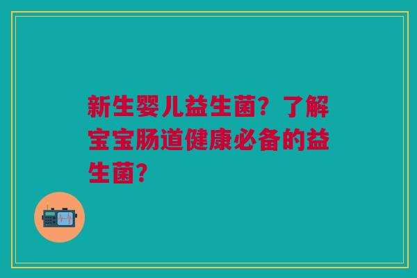 新生婴儿益生菌？了解宝宝肠道健康必备的益生菌？