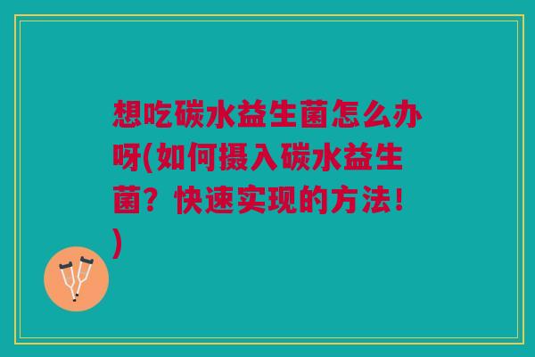 想吃碳水益生菌怎么办呀(如何摄入碳水益生菌?快速实现的方法!)