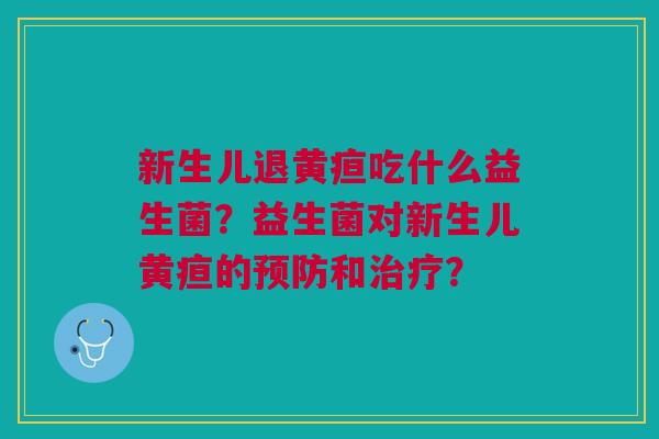 新生儿退黄疸吃什么益生菌?益生菌对新生儿黄疸的预防和治疗?