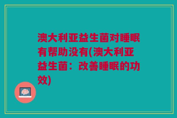 澳大利亚益生菌对睡眠有帮助没有(澳大利亚益生菌:改善睡眠的功效)