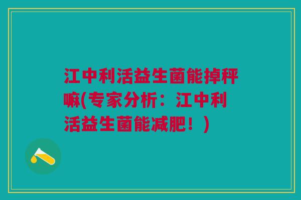 江中利活益生菌能掉秤嘛(专家分析:江中利活益生菌能减肥!)