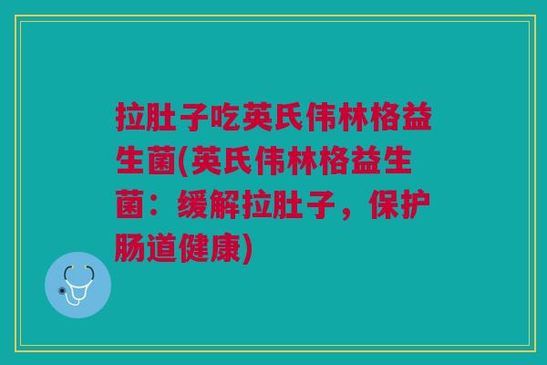拉肚子吃英氏伟林格益生菌(英氏伟林格益生菌:缓解拉肚子,保护肠道健康) 拉肚子吃英氏伟林格益生菌(英氏伟林格益生菌:缓解拉肚子,保护肠道健康)