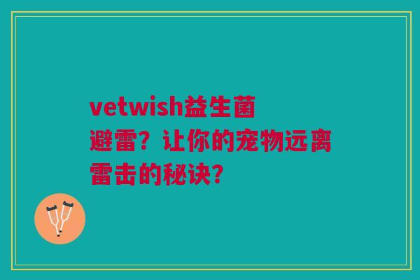 vetwish益生菌避雷?让你的宠物远离雷击的秘诀? vetwish益生菌避雷?让你的宠物远离雷击的秘诀?