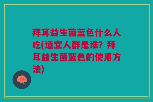 拜耳益生菌蓝色什么人吃(适宜人群是谁?拜耳益生菌蓝色的使用方法) 拜耳益生菌蓝色什么人吃(适宜人群是谁?拜耳益生菌蓝色的使用方法)