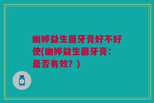 幽婷益生菌牙膏好不好使(幽婷益生菌牙膏：是否有效？)