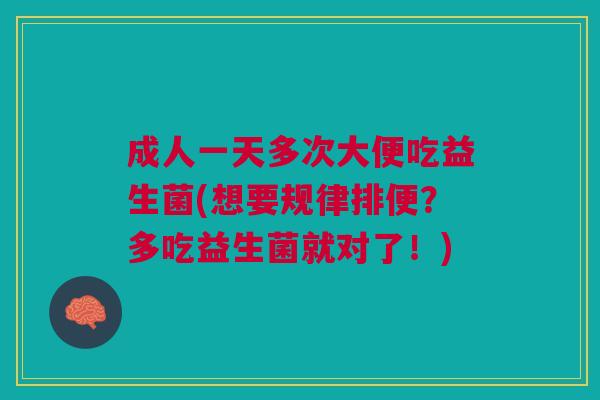 成人一天多次大便吃益生菌(想要规律排便?多吃益生菌就对了!)