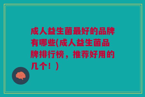 成人益生菌好的品牌有哪些(成人益生菌品牌排行榜,推荐好用的几个!) 成人益生菌好的品牌有哪些(成人益生菌品牌排行榜,推荐好用的几个!)