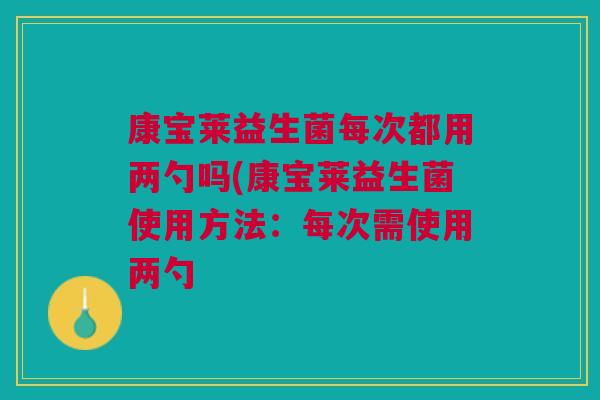 康宝莱益生菌每次都用两勺吗(康宝莱益生菌使用方法:每次需使用两勺