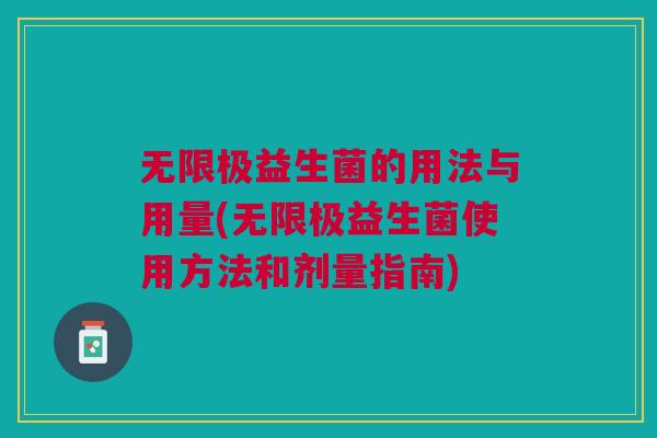 无限极益生菌的用法与用量(无限极益生菌使用方法和剂量指南) 无限极益生菌的用法与用量(无限极益生菌使用方法和剂量指南)