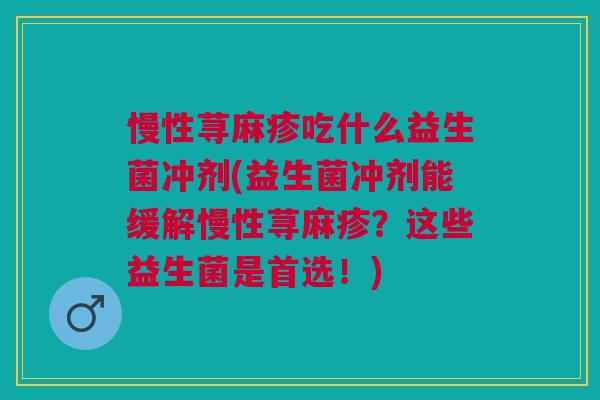 慢性荨麻疹吃什么益生菌冲剂(益生菌冲剂能缓解慢性荨麻疹?这些益生菌是首选!)